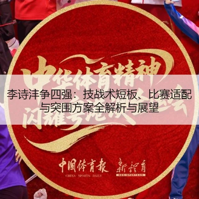 李诗沣争四强：技战术短板、比赛适配与突围方案全解析与展望